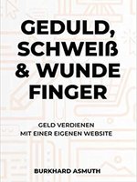 Cover Asmuth Burkhard - Geduld, Schweiß und wunde Finger – Geld verdienen mit einer eigenen Website